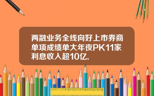 两融业务全线向好上市券商单项成绩单大年夜PK11家利息收入超10亿.