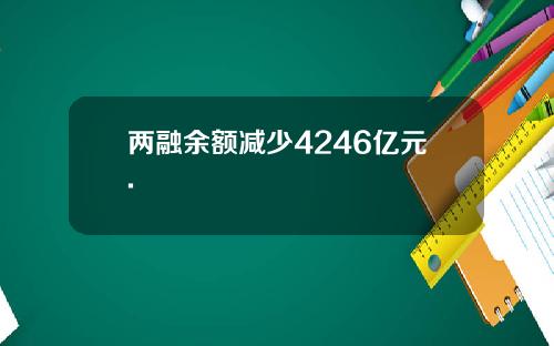两融余额减少4246亿元.