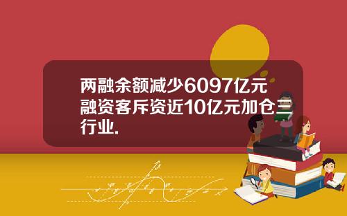 两融余额减少6097亿元融资客斥资近10亿元加仓三行业.