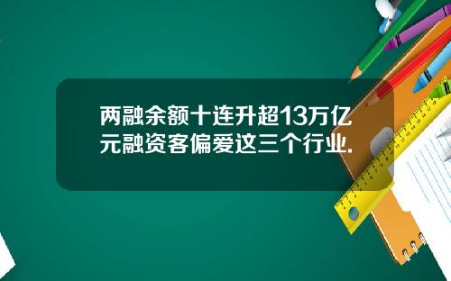 两融余额十连升超13万亿元融资客偏爱这三个行业.