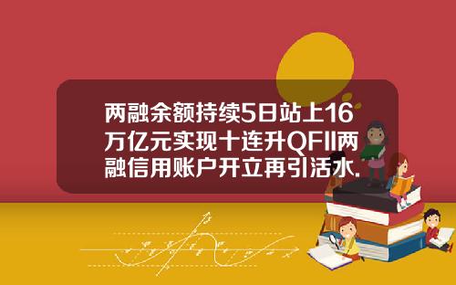 两融余额持续5日站上16万亿元实现十连升QFII两融信用账户开立再引活水.