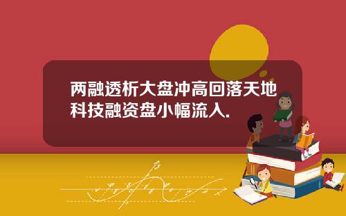两融透析大盘冲高回落天地科技融资盘小幅流入.