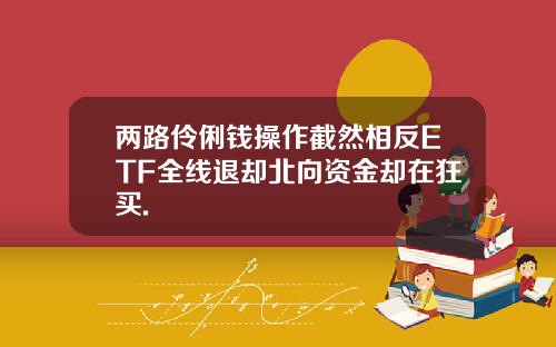 两路伶俐钱操作截然相反ETF全线退却北向资金却在狂买.