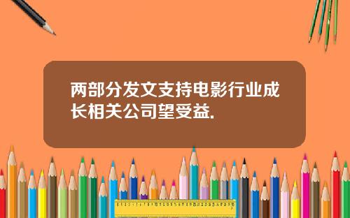 两部分发文支持电影行业成长相关公司望受益.