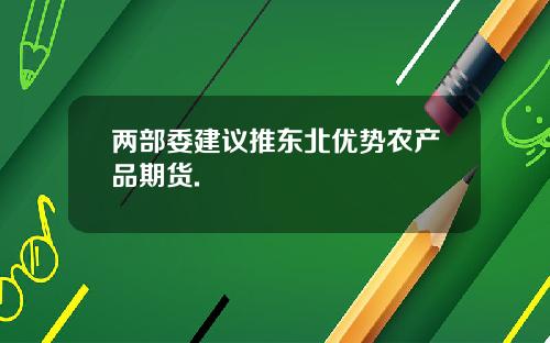 两部委建议推东北优势农产品期货.
