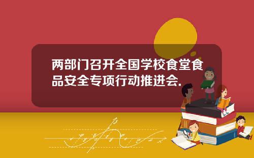 两部门召开全国学校食堂食品安全专项行动推进会.