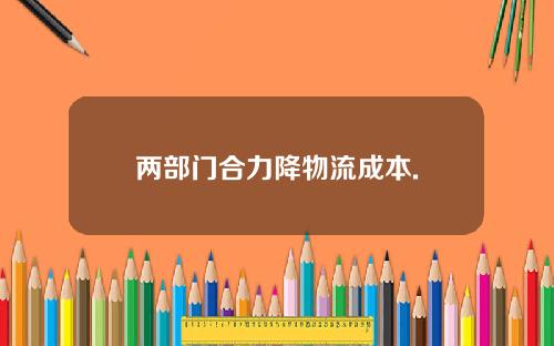 两部门合力降物流成本.