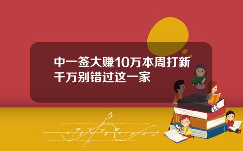 中一签大赚10万本周打新千万别错过这一家