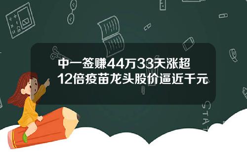 中一签赚44万33天涨超12倍疫苗龙头股价逼近千元