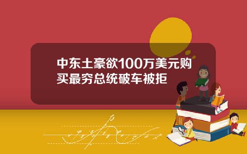 中东土豪欲100万美元购买最穷总统破车被拒