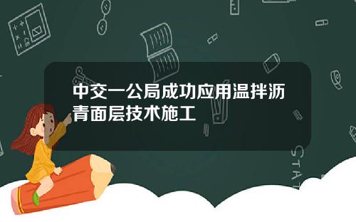 中交一公局成功应用温拌沥青面层技术施工