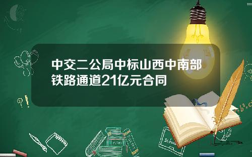 中交二公局中标山西中南部铁路通道21亿元合同
