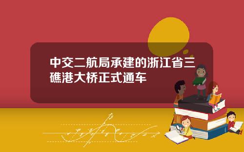中交二航局承建的浙江省三礁港大桥正式通车