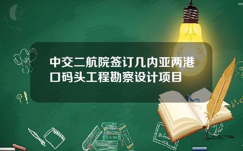中交二航院签订几内亚两港口码头工程勘察设计项目