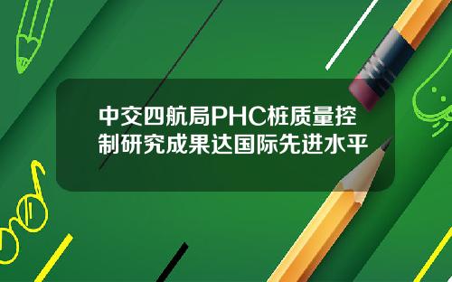 中交四航局PHC桩质量控制研究成果达国际先进水平