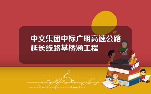 中交集团中标广明高速公路延长线路基桥涵工程