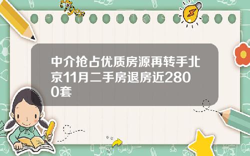 中介抢占优质房源再转手北京11月二手房退房近2800套