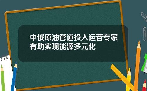 中俄原油管道投入运营专家有助实现能源多元化