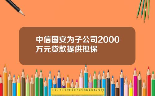 中信国安为子公司2000万元贷款提供担保