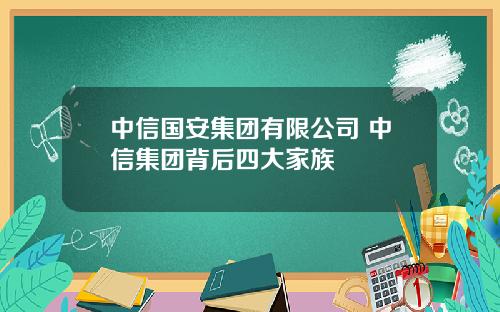 中信国安集团有限公司 中信集团背后四大家族