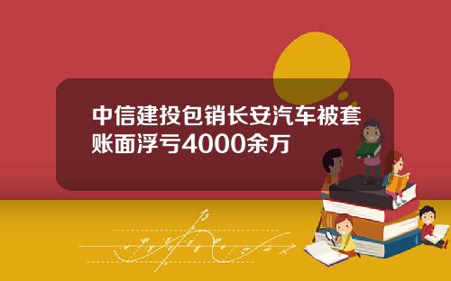 中信建投包销长安汽车被套账面浮亏4000余万