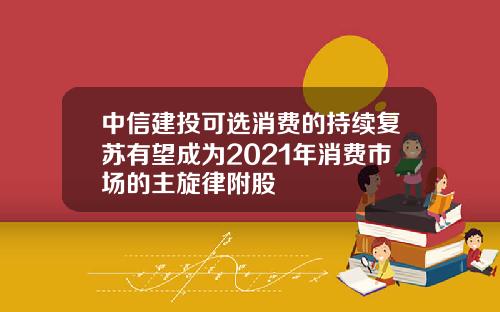 中信建投可选消费的持续复苏有望成为2021年消费市场的主旋律附股