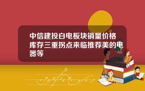 中信建投白电板块销量价格库存三重拐点来临推荐美的电器等