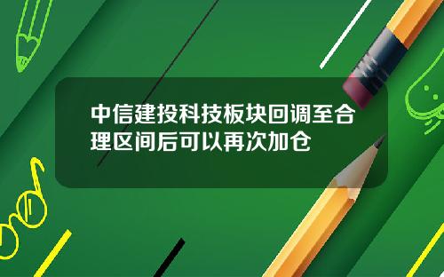 中信建投科技板块回调至合理区间后可以再次加仓