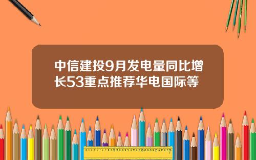 中信建投9月发电量同比增长53重点推荐华电国际等