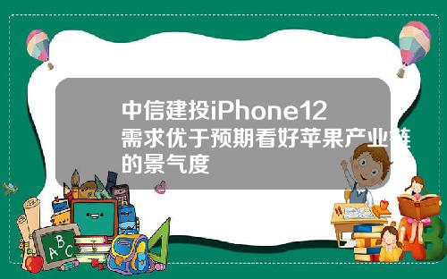 中信建投iPhone12需求优于预期看好苹果产业链的景气度
