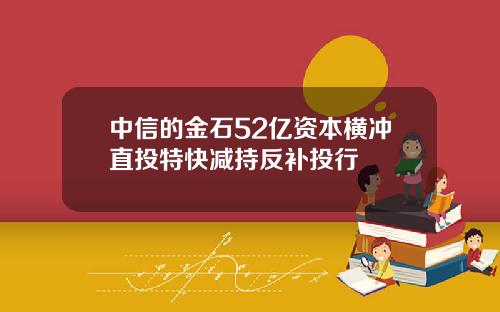 中信的金石52亿资本横冲直投特快减持反补投行