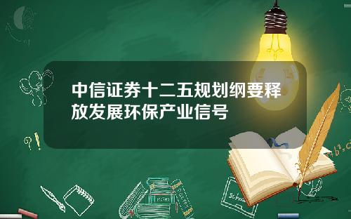 中信证券十二五规划纲要释放发展环保产业信号