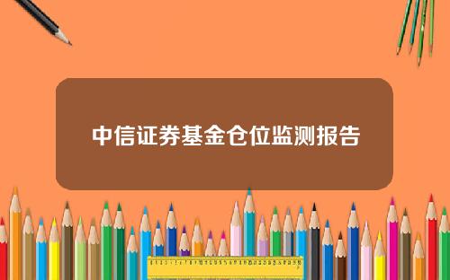 中信证券基金仓位监测报告