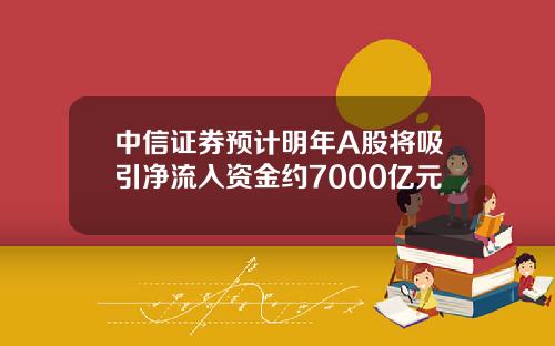 中信证券预计明年A股将吸引净流入资金约7000亿元