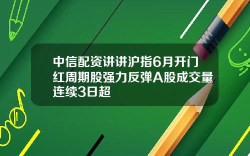 中信配资讲讲沪指6月开门红周期股强力反弹A股成交量连续3日超