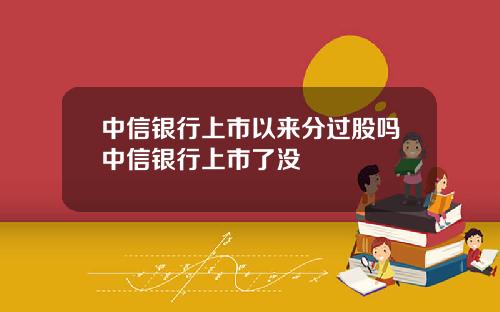 中信银行上市以来分过股吗中信银行上市了没