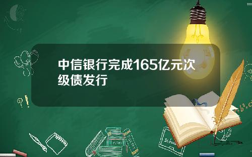 中信银行完成165亿元次级债发行
