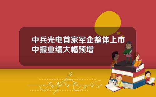 中兵光电首家军企整体上市中报业绩大幅预增
