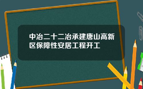 中冶二十二冶承建唐山高新区保障性安居工程开工