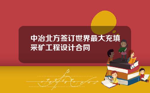 中冶北方签订世界最大充填采矿工程设计合同