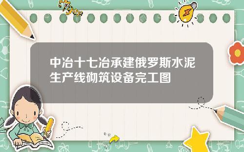 中冶十七冶承建俄罗斯水泥生产线砌筑设备完工图