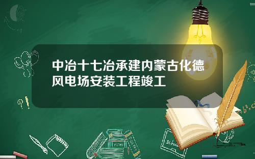 中冶十七冶承建内蒙古化德风电场安装工程竣工