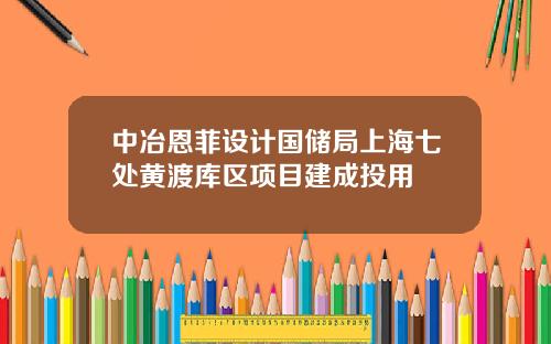 中冶恩菲设计国储局上海七处黄渡库区项目建成投用