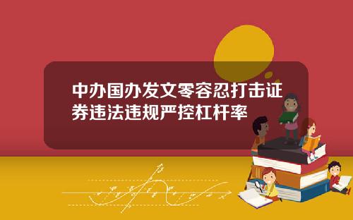 中办国办发文零容忍打击证券违法违规严控杠杆率