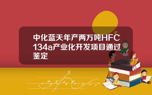 中化蓝天年产两万吨HFC134a产业化开发项目通过鉴定