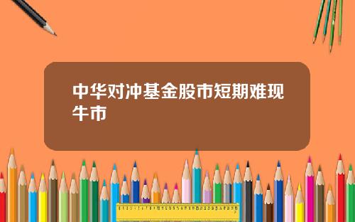 中华对冲基金股市短期难现牛市