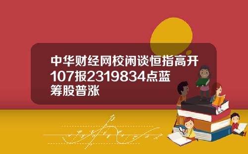 中华财经网校闲谈恒指高开107报2319834点蓝筹股普涨
