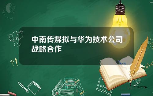 中南传媒拟与华为技术公司战略合作