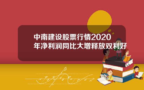 中南建设股票行情2020年净利润同比大增释放双利好