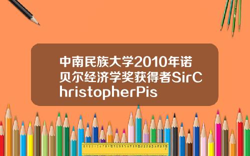 中南民族大学2010年诺贝尔经济学奖获得者SirChristopherPissarides教授报告会